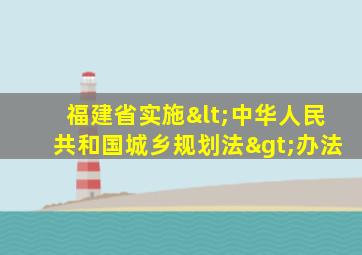 福建省实施<中华人民共和国城乡规划法>办法